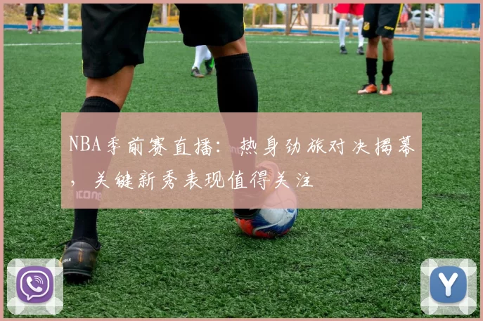NBA季前赛直播:热身劲旅对决揭幕,关键新秀表现值得关注