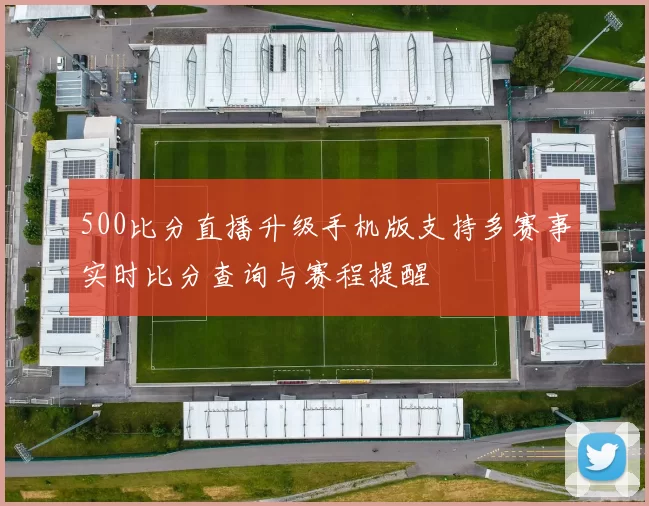 500比分直播升级手机版支持多赛事实时比分查询与赛程提醒