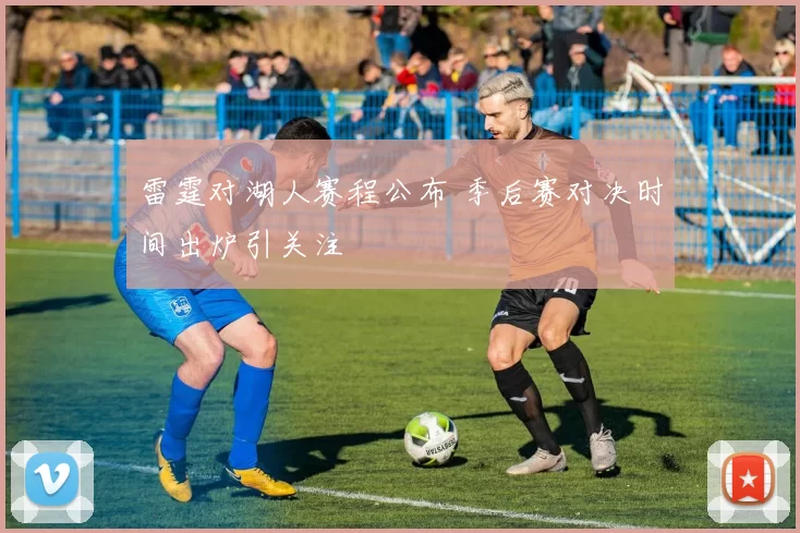 雷霆对湖人赛程公布 季后赛对决时间出炉引关注