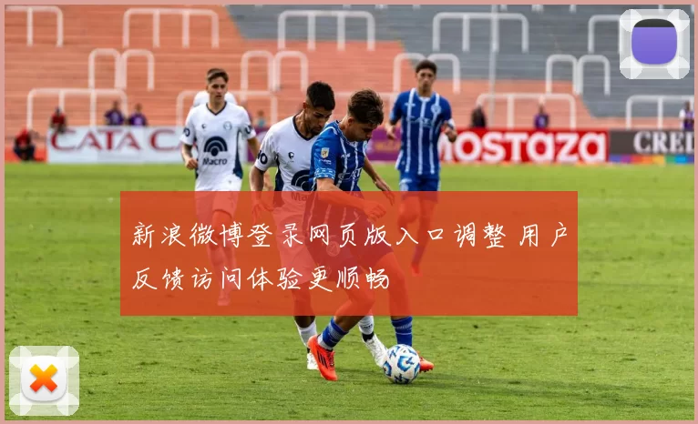 新浪微博登录网页版入口调整 用户反馈访问体验更顺畅