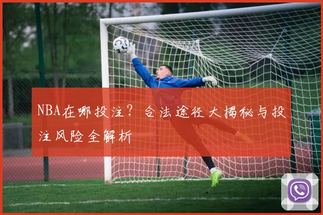 NBA在哪投注？合法途径大揭秘与投注风险全解析