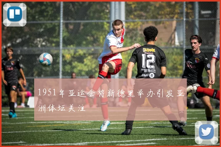 1951年亚运会将新德里举办引发亚洲体坛关注