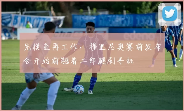 先摸鱼再工作，穆里尼奥赛前发布会开始前翘着二郎腿刷手机