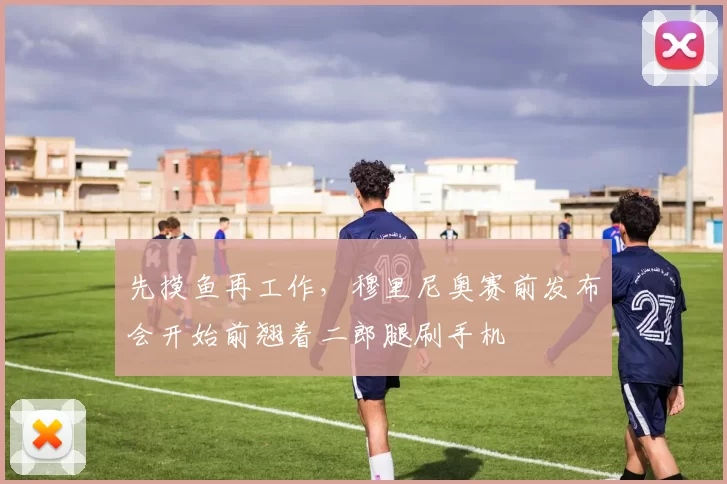 先摸鱼再工作，穆里尼奥赛前发布会开始前翘着二郎腿刷手机