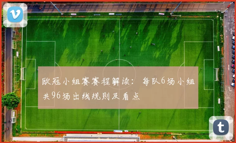 欧冠小组赛赛程解读：每队6场小组共96场出线规则及看点