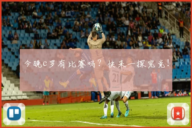 今晚c罗有比赛吗?快来一探究竟!