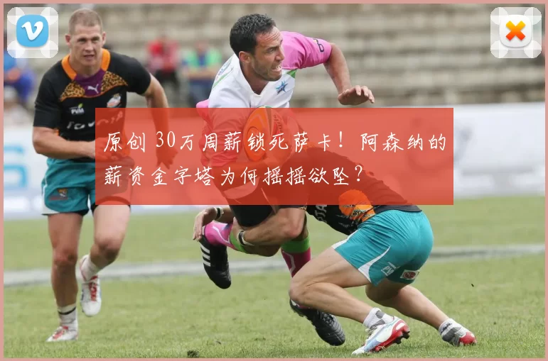 原创 30万周薪锁死萨卡！阿森纳的薪资金字塔为何摇摇欲坠？