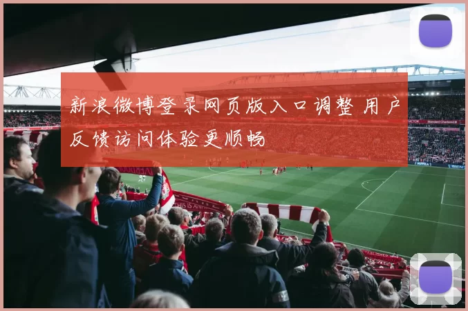新浪微博登录网页版入口调整 用户反馈访问体验更顺畅