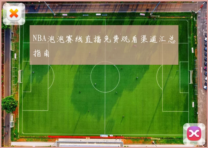 NBA泡泡赛线直播免费观看渠道汇总指南