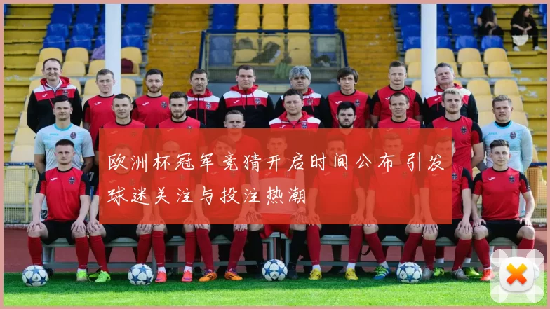 欧洲杯冠军竞猜开启时间公布 引发球迷关注与投注热潮