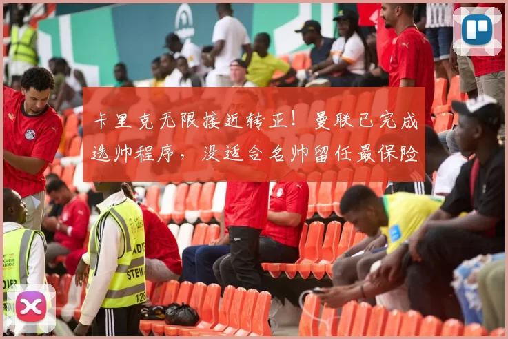 卡里克无限接近转正！曼联已完成选帅程序，没适合名帅留任最保险