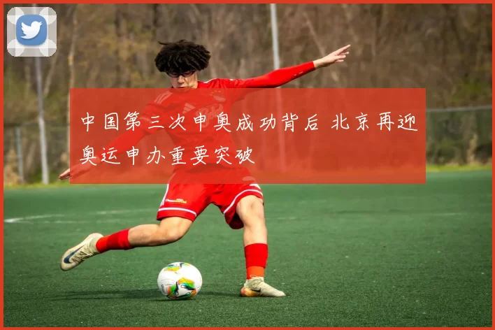 中国第三次申奥成功背后 北京再迎奥运申办重要突破