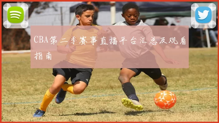 CBA第二季赛事直播平台汇总及观看指南