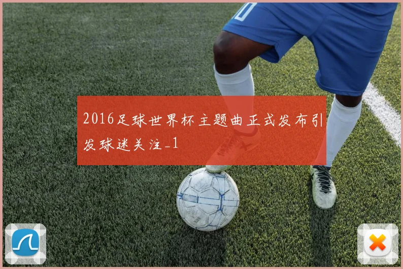 2016足球世界杯主题曲正式发布引发球迷关注_1