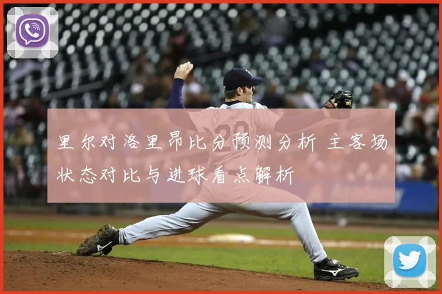 里尔对洛里昂比分预测分析 主客场状态对比与进球看点解析