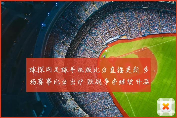 球探网足球手机版比分直播更新 多场赛事比分出炉 欧战争夺继续升温