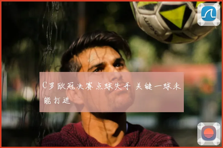 C罗欧冠决赛点球失手 关键一球未能打进