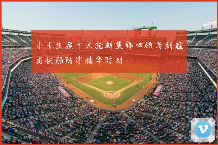 小卡生涯十大抢断集锦回顾马刺猛龙快船防守精华时刻