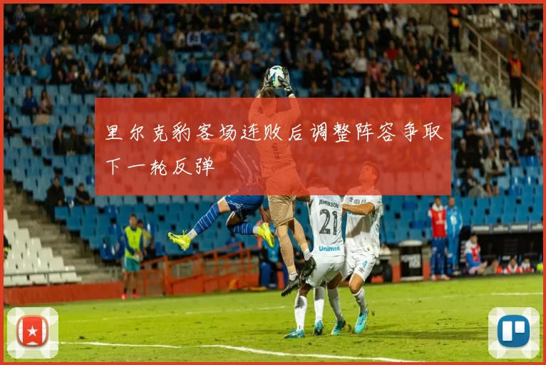 里尔克豹客场连败后调整阵容争取下一轮反弹