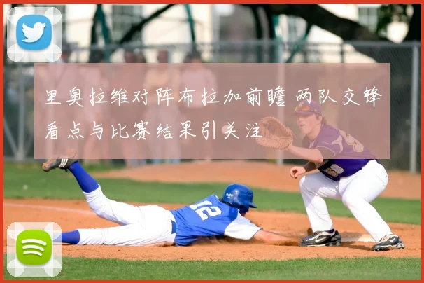 里奥拉维对阵布拉加前瞻 两队交锋看点与比赛结果引关注