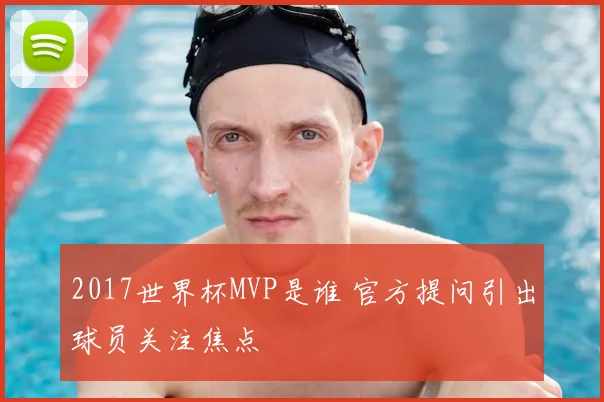 2017世界杯MVP是谁 官方提问引出球员关注焦点