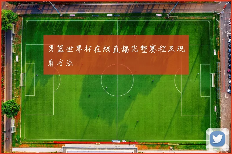 男篮世界杯在线直播完整赛程及观看方法